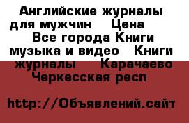 Английские журналы для мужчин  › Цена ­ 500 - Все города Книги, музыка и видео » Книги, журналы   . Карачаево-Черкесская респ.